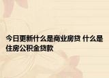 今日更新什么是商業(yè)房貸 什么是住房公積金貸款