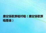 康定情歌原唱對(duì)唱（康定情歌原唱是誰）