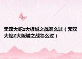 無雙大蛇z大板城之戰(zhàn)怎么過（無雙大蛇Z大阪城之戰(zhàn)怎么過）