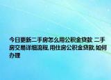 今日更新二手房怎么用公積金貸款 二手房交易詳細(xì)流程,用住房公積金貸款,如何辦理