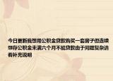 今日更新我想用公積金貸款購買一套房子但連續(xù)繳存公積金未滿六個月不能貸款由于問題復(fù)雜請看補(bǔ)充說明