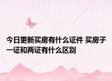今日更新買房有什么證件 買房子一證和兩證有什么區(qū)別