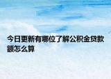 今日更新有哪位了解公積金貸款額怎么算