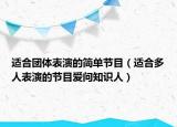 適合團(tuán)體表演的簡單節(jié)目（適合多人表演的節(jié)目愛問知識人）