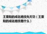 王重陽(yáng)的成名絕技先天功（王重陽(yáng)的成名絕技是什么）