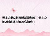 無主之地2刺客近戰(zhàn)流加點（無主之地2刺客狙擊流怎么加點）