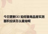 今日更新?? 如何查商品房實(shí)測(cè)面積應(yīng)該怎么查詢呢