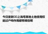 今日更新??上海宅基地土地使用權(quán)能過戶嗎作用都有哪些呢