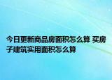 今日更新商品房面積怎么算 買房子建筑實(shí)用面積怎么算