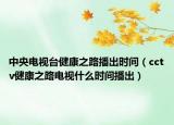 中央電視臺(tái)健康之路播出時(shí)間（cctv健康之路電視什么時(shí)間播出）