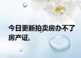 今日更新拍賣房辦不了房產(chǎn)證,