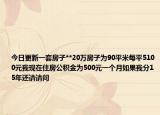 今日更新一套房子**20萬(wàn)房子為90平米每平5100元我現(xiàn)在住房公積金為500元一個(gè)月如果我分15年還請(qǐng)請(qǐng)問