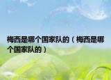 梅西是哪個國家隊的（梅西是哪個國家隊的）