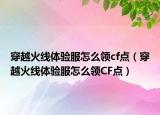 穿越火線體驗服怎么領(lǐng)cf點（穿越火線體驗服怎么領(lǐng)CF點）