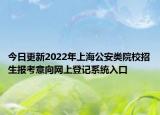 今日更新2022年上海公安類院校招生報考意向網(wǎng)上登記系統(tǒng)入口