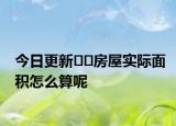 今日更新??房屋實(shí)際面積怎么算呢