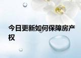 今日更新如何保障房產(chǎn)權(quán)