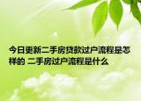 今日更新二手房貸款過戶流程是怎樣的 二手房過戶流程是什么