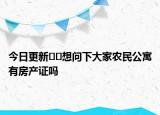 今日更新??想問下大家農(nóng)民公寓有房產(chǎn)證嗎