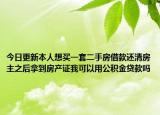 今日更新本人想買一套二手房借款還清房主之后拿到房產(chǎn)證我可以用公積金貸款嗎