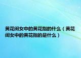 黃花閨女中的黃花指的什么（黃花閨女中的黃花指的是什么）