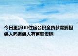 今日更新??住房公積金貸款需要擔(dān)保人嗎擔(dān)保人有何職責(zé)呢