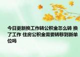今日更新?lián)Q工作轉(zhuǎn)公積金怎么轉(zhuǎn) 換了工作 住房公積金需要轉(zhuǎn)移到新單位嗎