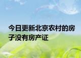 今日更新北京農(nóng)村的房子沒(méi)有房產(chǎn)證