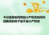 今日更新如何辨別小產(chǎn)權(quán)房如何識別我買的房子是不是小產(chǎn)權(quán)房