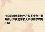 今日更新商業(yè)地產(chǎn)產(chǎn)權(quán)多少年一起分析小產(chǎn)權(quán)房子和大產(chǎn)權(quán)房子有啥不同