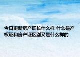 今日更新房產(chǎn)證長(zhǎng)什么樣 什么是產(chǎn)權(quán)證和房產(chǎn)證區(qū)別又是什么樣的