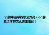 qq的幸運(yùn)字符怎么弄亮（qq的幸運(yùn)字符怎么弄出來(lái)的）