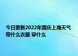 今日更新2022年國(guó)慶上海天氣 帶什么衣服 穿什么