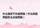 什么情況下分自然段（什么叫自然段怎么分自然段）