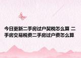今日更新二手房過戶契稅怎么算 二手房交易稅費二手房過戶費怎么算