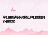 今日更新城市買(mǎi)房遷戶口要如何辦理呢呢