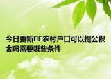今日更新??農(nóng)村戶口可以提公積金嗎需要哪些條件