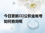 今日更新??公積金帳號(hào)如何查詢呢