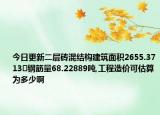 今日更新二層磚混結(jié)構(gòu)建筑面積2655.3713㎡鋼筋量68.22889噸,工程造價(jià)可估算為多少啊