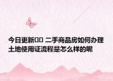 今日更新?? 二手商品房如何辦理土地使用證流程是怎么樣的呢