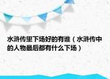 水滸傳里下場(chǎng)好的有誰(shuí)（水滸傳中的人物最后都有什么下場(chǎng)）