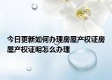 今日更新如何辦理房屋產(chǎn)權(quán)證房屋產(chǎn)權(quán)證明怎么辦理