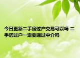 今日更新二手房過戶交易可以嗎 二手房過戶一定要通過中介嗎