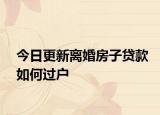 今日更新離婚房子貸款如何過(guò)戶