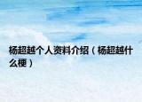 楊超越個人資料介紹（楊超越什么梗）