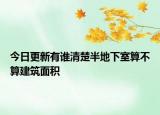 今日更新有誰清楚半地下室算不算建筑面積