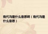 有代溝是什么意思?。ㄓ写鷾鲜鞘裁匆馑迹? /></span></a>
                        <h2><a href=