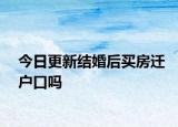 今日更新結(jié)婚后買房遷戶口嗎