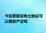 今日更新沒(méi)有土地證可以做房產(chǎn)證嗎