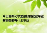今日更新化學(xué)里最好的就業(yè)專業(yè) 有哪些都有什么專業(yè)